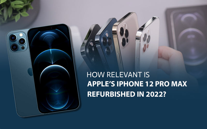 How relevant is Apple’s iPhone 12 Pro Max refurbished in 2022?